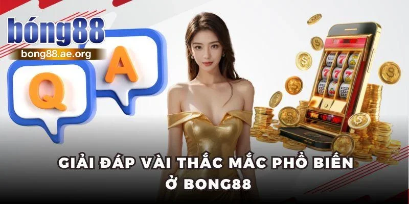 Giải đáp vài thắc mắc phổ biến về nhà cái Bong88
