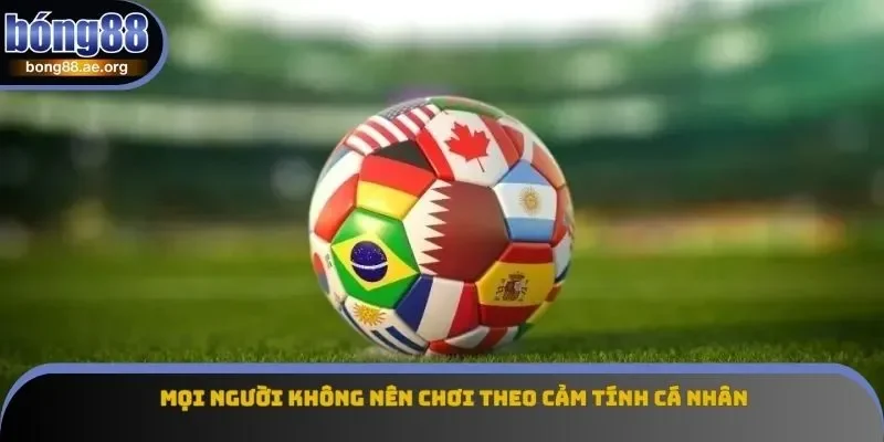 Mọi người không nên chơi theo cảm tính cá nhân